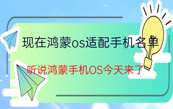 现在鸿蒙os适配手机名单 听说鸿蒙手机OS今天来了，不知道哪些手机可以搭配？